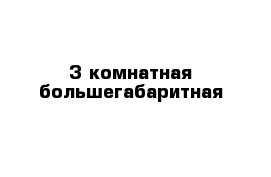 3 комнатная большегабаритная